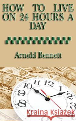How to Live on 24 Hours a Day Arnold Bennett 9781515435129 SMK Books