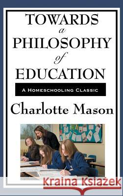 Towards a Philosophy of Education: Volume VI of Charlotte Mason's Original Homeschooling Series Charlotte Mason 9781515435754
