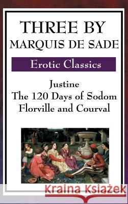 Three by Marquis de Sade: Justine, the 120 Days of Sodom, Florville and Courval Marquis de Sade 9781515435815 Wilder Publications
