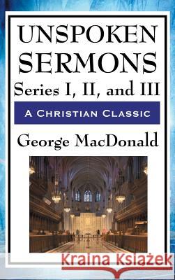 Unspoken Sermons: Series I, II, and III George MacDonald 9781515435884