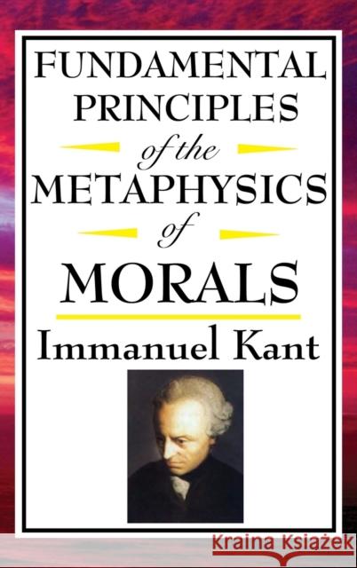 Fundamental Principles of the Metaphysics of Morals Immanuel Kant 9781515436867 A & D Publishing