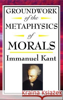 Kant: Groundwork of the Metaphysics of Morals Immanuel Kant 9781515436874 A & D Publishing