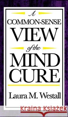 A Common-Sense View of the Mind Cure Laura M. Westall 9781515436904