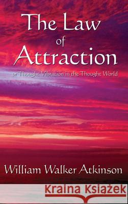 The Law of Attraction: Or Thought Vibration in the Thought World William Walker Atkinson 9781515437765 Wilder Publications