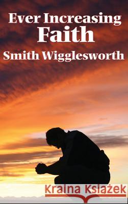 Ever Increasing Faith Smith Wigglesworth 9781515437826