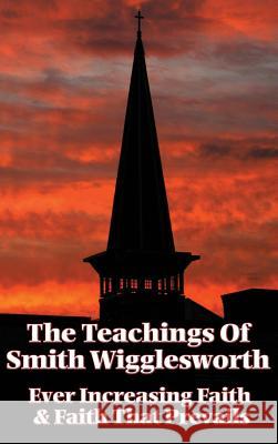 The Teachings of Smith Wigglesworth: Ever Increasing Faith and Faith That Prevails Smith Wigglesworth 9781515437833