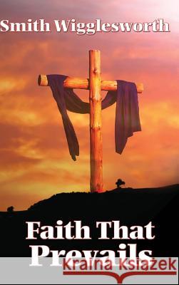 Faith That Prevails Smith Wigglesworth 9781515437840 Wilder Publications