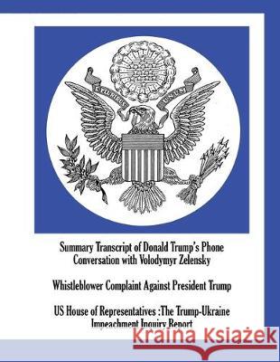 Summary Transcript of Donald Trump's Phone Conversation with Volodymyr Zelensky; Whistleblower Complaint Against President Trump; US House of Representatives: The Trump-Ukraine Impeachment Inquiry Rep Us House of Representatives 9781515442684 Wilder Publications