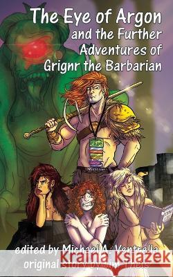 The Eye of Argon and the Further Adventures of Grignr the Barbarian Jim Theis Michael A. Ventrella Monica Marier 9781515447887 Fantastic Books