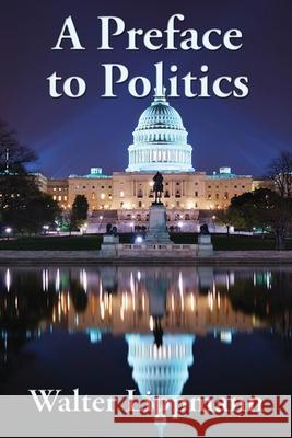 A Preface to Politics Walter Lippmann 9781515449492 Wilder Publications