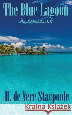 The Blue Lagoon: A Romance: Book One in the Blue Lagoon Trilogy H De Vere Stacpoole 9781515451440