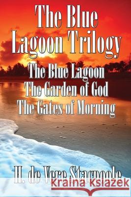 The Blue Lagnoon Trilogy: The Blue Lagoon, The Garden of God, The Gates of Morning H De Vere Stacpoole 9781515451600 Wilder Publications