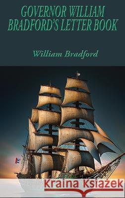 Governor William Bradford\'s Letter Book William Bradford 9781515459934