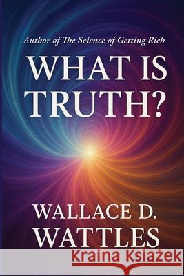 What is Truth? Wallace D. Wattles 9781515465355 Sublime Books