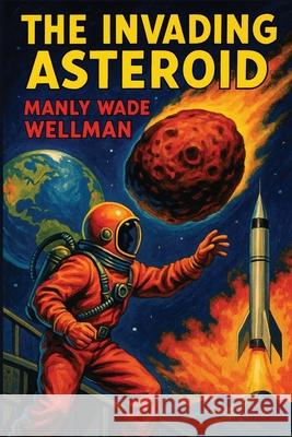 The Invading Asteroid Manly Wade Wellman 9781515466871