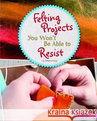 Felting Projects You Won't Be Able to Resist Shalana Frisby 9781515774488 Capstone Press