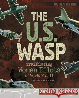 The U.S. Wasp: Trailblazing Women Pilots of World War II Lisa M. Simons 9781515779445 Capstone Press