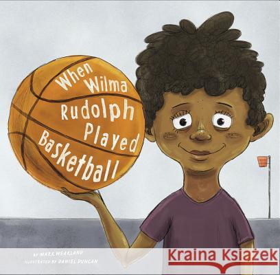 When Wilma Rudolph Played Basketball Mark Weakland Daniel Duncan 9781515801368 Picture Window Books