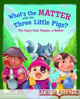 What's the Matter with the Three Little Pigs?: The Fairy-Tale Physics of Matter Thomas Kingsley Troupe Jomike Tejido 9781515829003 Picture Window Books