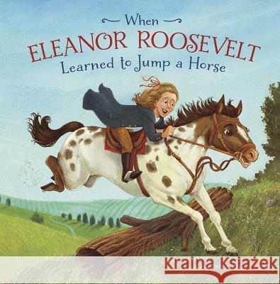 When Eleanor Roosevelt Learned to Jump a Horse Mark Weakland John Joseph 9781515830504