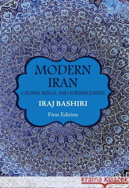 Modern Iran: Caliphs, Kings, and Jurisprudents Iraj Bashiri 9781516503513