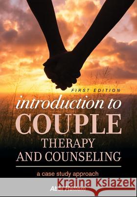 Introduction to Couple Therapy and Counseling: A Case Study Approach Abbi Hattem 9781516509690