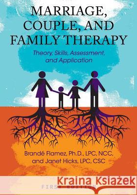 Marriage, Couple, and Family Therapy: Theory, Skills, Assessment, and Application Brande Flamez Janet Hicks 9781516510351 Cognella Academic Publishing