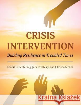 Crisis Intervention: Building Resilience in Troubled Times Lennis G. Echterling Jack Presbury J. Edson McKee 9781516511587