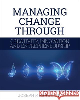 Managing Change Through Creativity, Innovation, and Entrepreneurship Joseph Eshun 9781516512171 Eurospan (JL)