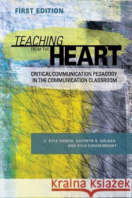 Teaching From the Heart: Critical Communication Pedagogy in the Communication Classroom Rudick, C. Kyle 9781516513352 Cognella Academic Publishing