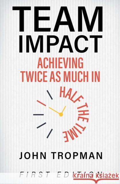 Team Impact: Achieving Twice as Much in Half the Time John Tropman 9781516514304