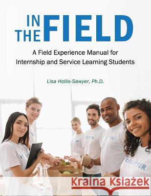 In the Field: A Field Experience Manual for Internship and Service Learning Students Lisa Hollis-Sawyer 9781516515011 Cognella Academic Publishing