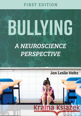 Bullying: A Neuroscience Perspective Jan Leslie Holtz 9781516515691 Cognella Academic Publishing