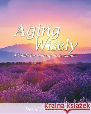 Aging Wisely: A Guide for Helping Professionals David Hutchinson 9781516516056