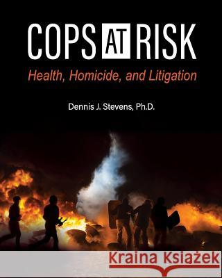 Cops at Risk: Health, Homicide, and Litigation Dennis J. Stevens 9781516520596