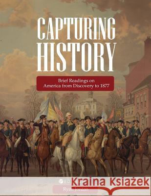 Capturing History: Brief Readings on America from Discovery to 1877 Ryan Jordan 9781516522941