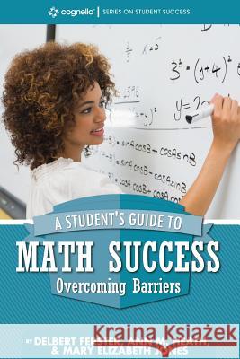 A Student's Guide to Math Success: Overcoming Barriers Delbert Ferster Ann M. Heath Mary Elizabeth Jones 9781516524587