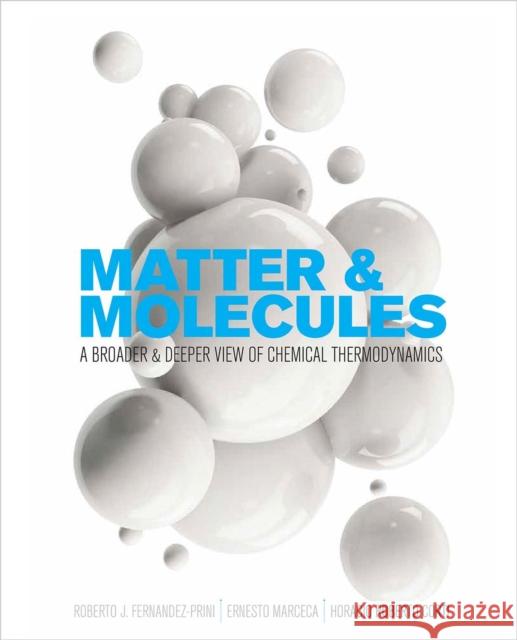 Matter and Molecules: A Broader and Deeper View of Chemical Thermodynamics Roberto J. Fernandez-Prini Ernesto Marceca Horacio Roberto Corti 9781516527540