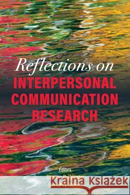 Reflections on Interpersonal Communication Research Steven R. Wilson Sandi W. Smith 9781516530427 Cognella Academic Publishing