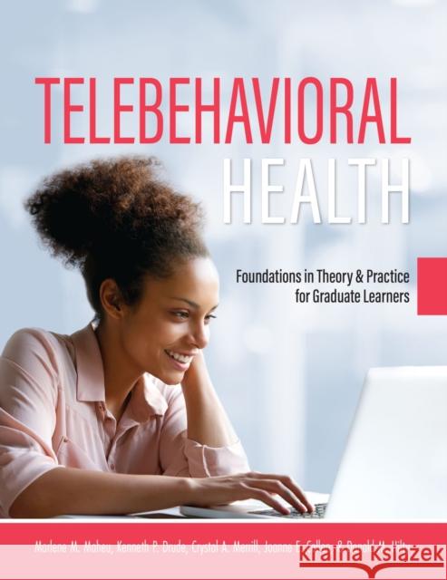 Telebehavioral Health: Foundations in Theory and Practice for Graduate Learners Marlene M. Maheu Joanne E. Callan Donald M. Hilty 9781516530595