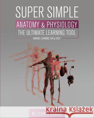 Super Simple Anatomy and Physiology: The Ultimate Learning Tool Nelson H. Kraus 9781516533381 Cognella Academic Publishing