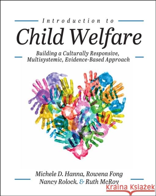 Introduction to Child Welfare: Building a Culturally Responsive, Multisystemic, Evidence-Based Approach Michele D. Hanna Ruth McRoy Rowena Fong 9781516533718