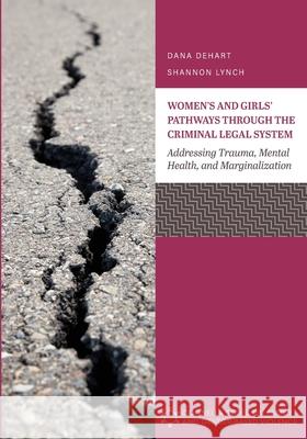 Women's and Girls' Pathways through the Criminal Legal System: Addressing Trauma, Mental Health, and Marginalization Dana Dehart Shannon Lynch 9781516534463