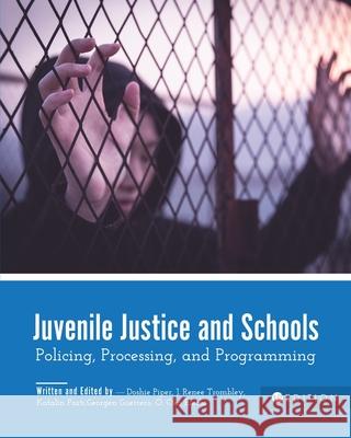 Juvenile Justice and Schools: Policing, Processing, and Programming Doshie Piper Katalin Parti J. Renee Trombley 9781516538102