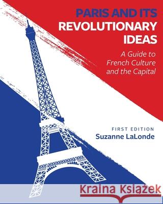 Paris and Its Revolutionary Ideas: A Guide to French Culture and the Capital Suzanne LaLonde 9781516538706 Cognella Academic Publishing