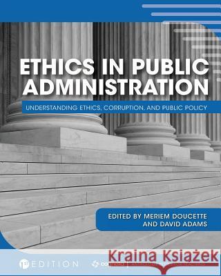 Ethics in Public Administration: Understanding Ethics, Corruption, and Public Policy Meriem Doucette David Adams 9781516539826 Cognella Academic Publishing