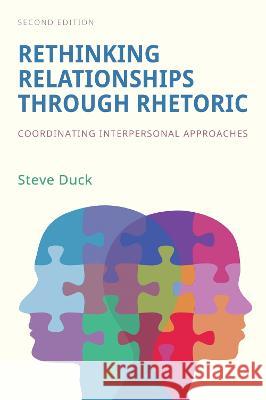 Rethinking Relationships Through Rhetoric: Coordinating Interpersonal Approaches Steve Duck 9781516540006