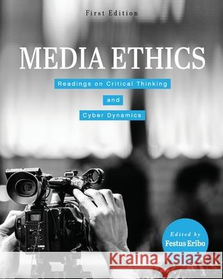 Media Ethics: Readings on Critical Thinking and Cyber Dynamics Festus Eribo 9781516541324