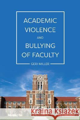 Academic Violence and Bullying of Faculty Geri Miller 9781516542918