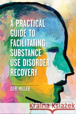 A Practical Guide to Facilitating Substance Use Disorder Recovery Geraldine Miller 9781516542932 Cognella Academic Publishing